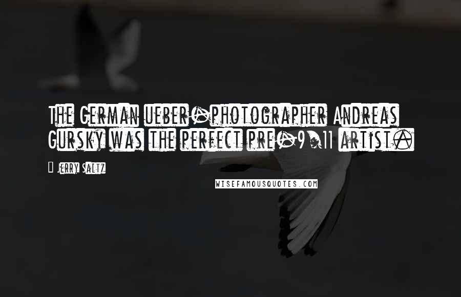 Jerry Saltz Quotes: The German ueber-photographer Andreas Gursky was the perfect pre-9/11 artist.