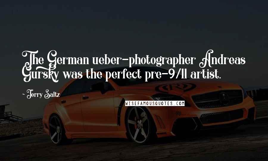 Jerry Saltz Quotes: The German ueber-photographer Andreas Gursky was the perfect pre-9/11 artist.
