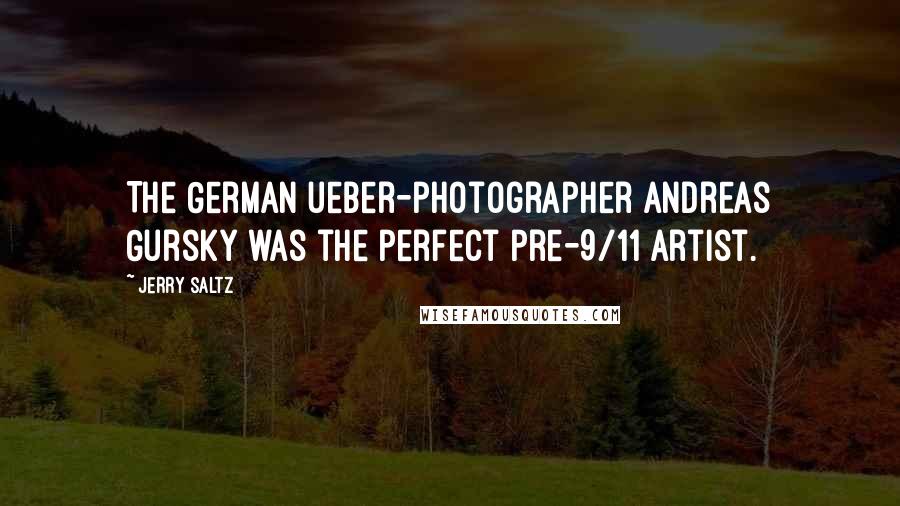 Jerry Saltz Quotes: The German ueber-photographer Andreas Gursky was the perfect pre-9/11 artist.