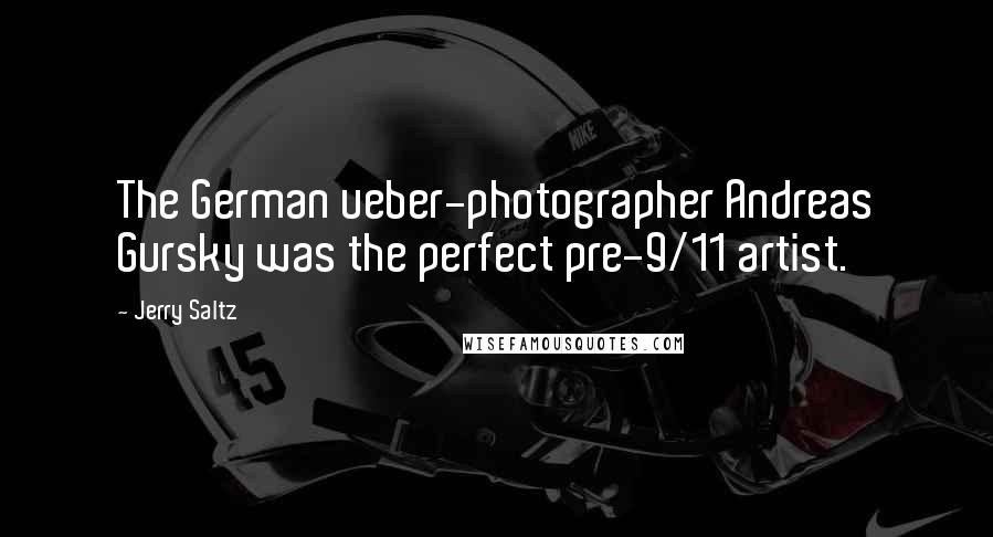 Jerry Saltz Quotes: The German ueber-photographer Andreas Gursky was the perfect pre-9/11 artist.