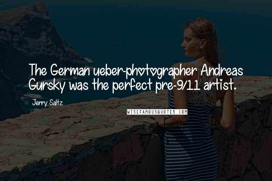 Jerry Saltz Quotes: The German ueber-photographer Andreas Gursky was the perfect pre-9/11 artist.