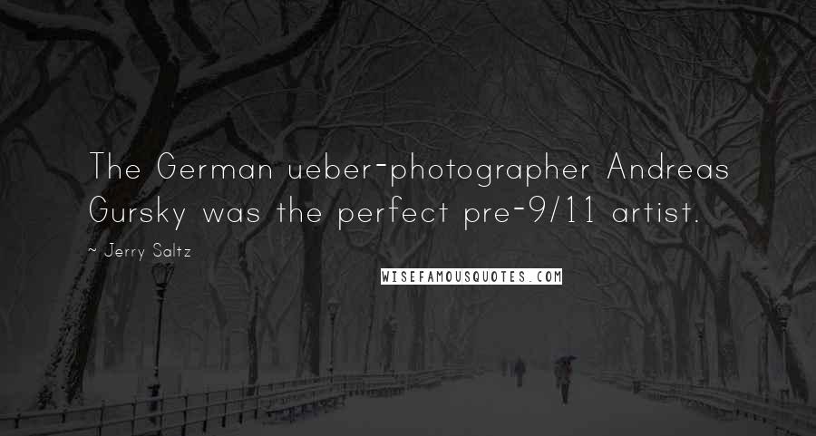 Jerry Saltz Quotes: The German ueber-photographer Andreas Gursky was the perfect pre-9/11 artist.