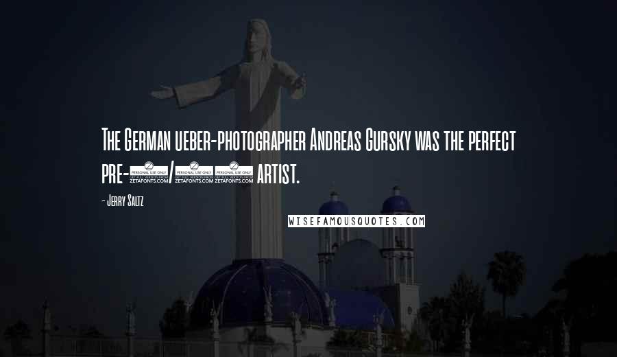 Jerry Saltz Quotes: The German ueber-photographer Andreas Gursky was the perfect pre-9/11 artist.