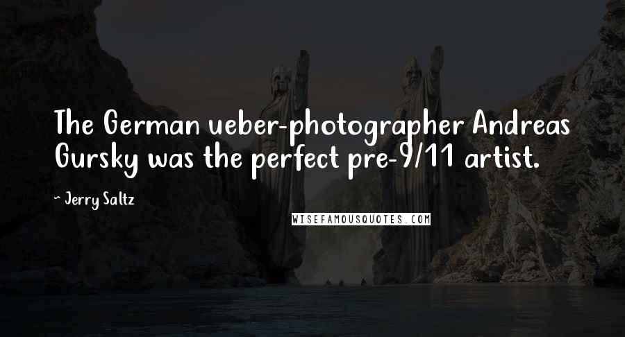 Jerry Saltz Quotes: The German ueber-photographer Andreas Gursky was the perfect pre-9/11 artist.