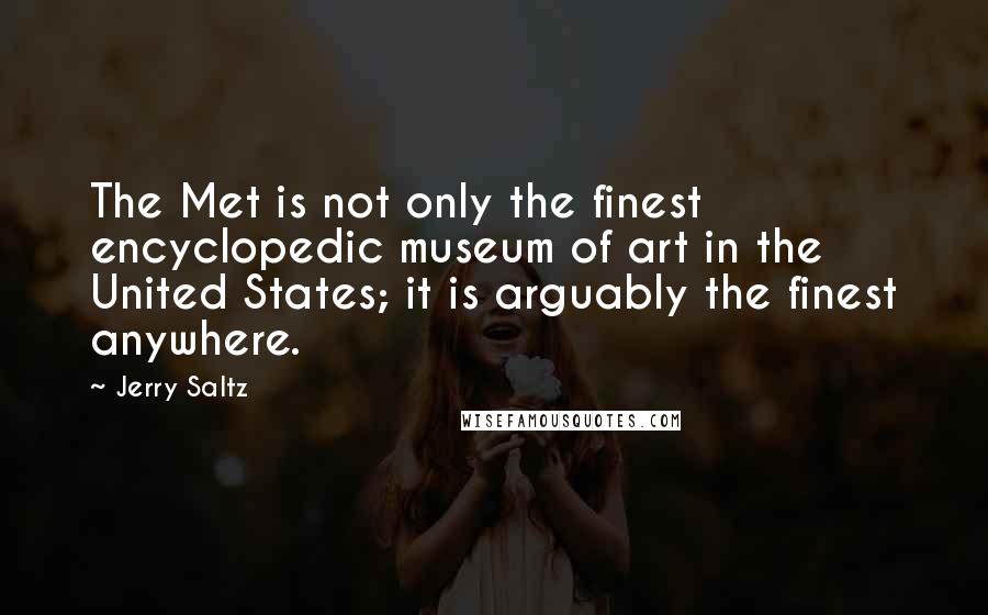 Jerry Saltz Quotes: The Met is not only the finest encyclopedic museum of art in the United States; it is arguably the finest anywhere.