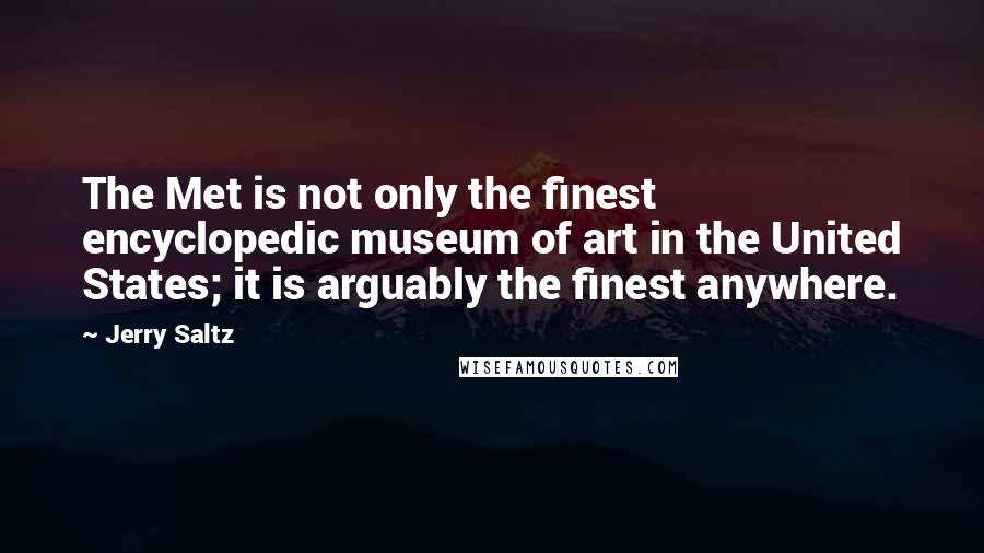 Jerry Saltz Quotes: The Met is not only the finest encyclopedic museum of art in the United States; it is arguably the finest anywhere.