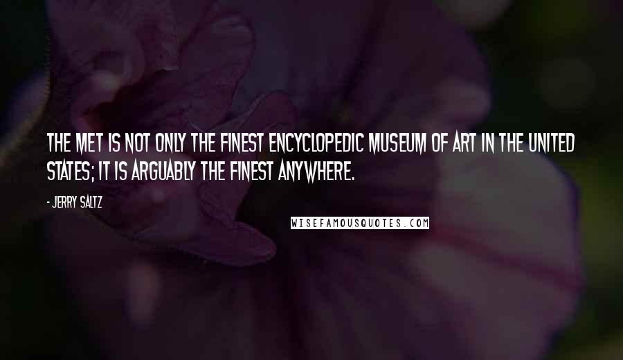Jerry Saltz Quotes: The Met is not only the finest encyclopedic museum of art in the United States; it is arguably the finest anywhere.