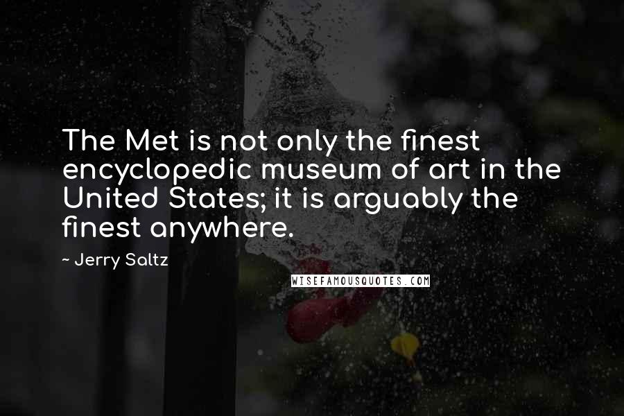Jerry Saltz Quotes: The Met is not only the finest encyclopedic museum of art in the United States; it is arguably the finest anywhere.
