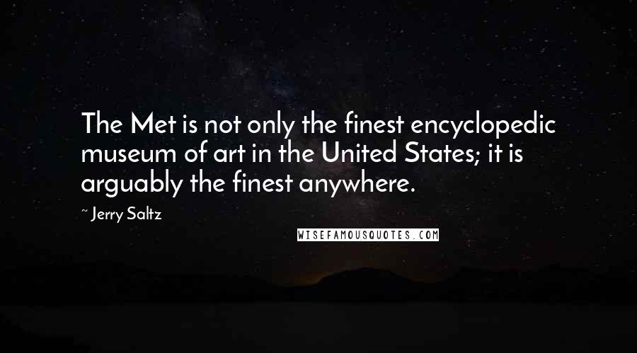 Jerry Saltz Quotes: The Met is not only the finest encyclopedic museum of art in the United States; it is arguably the finest anywhere.