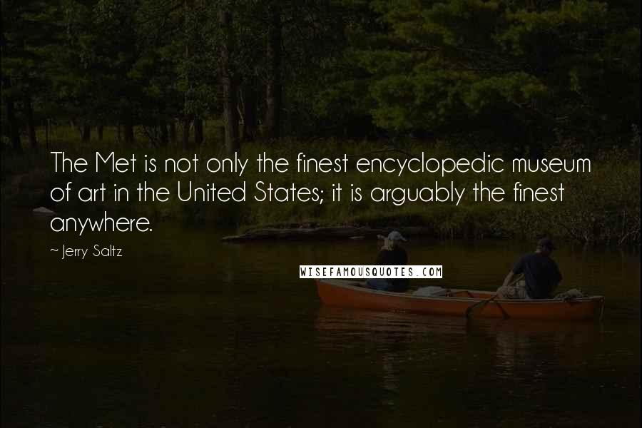 Jerry Saltz Quotes: The Met is not only the finest encyclopedic museum of art in the United States; it is arguably the finest anywhere.