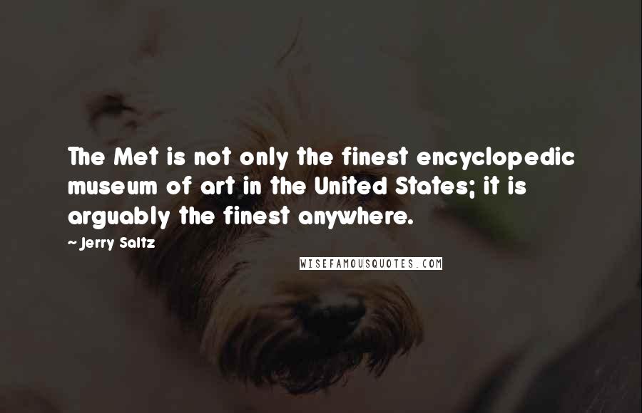 Jerry Saltz Quotes: The Met is not only the finest encyclopedic museum of art in the United States; it is arguably the finest anywhere.