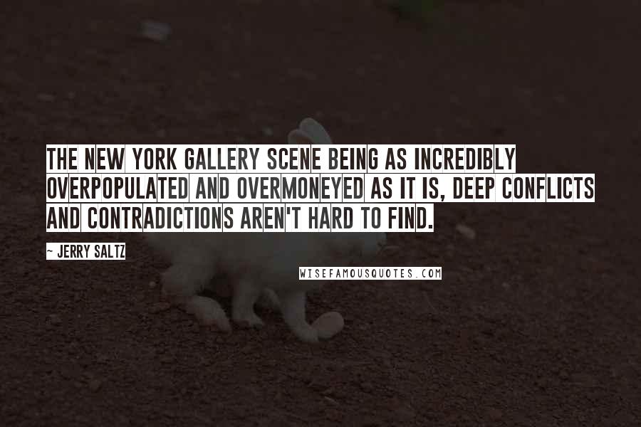 Jerry Saltz Quotes: The New York gallery scene being as incredibly overpopulated and overmoneyed as it is, deep conflicts and contradictions aren't hard to find.