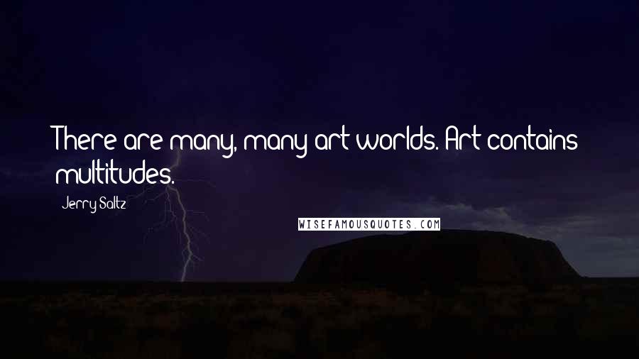 Jerry Saltz Quotes: There are many, many art worlds. Art contains multitudes.