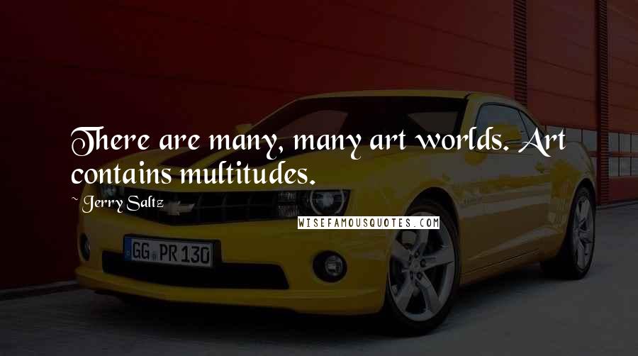 Jerry Saltz Quotes: There are many, many art worlds. Art contains multitudes.