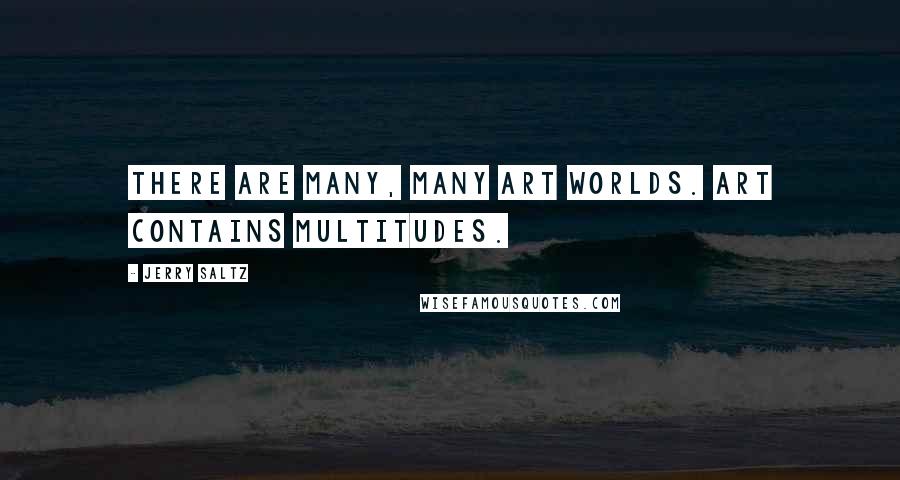 Jerry Saltz Quotes: There are many, many art worlds. Art contains multitudes.