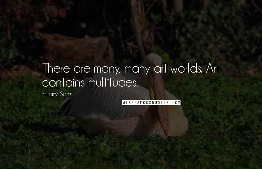 Jerry Saltz Quotes: There are many, many art worlds. Art contains multitudes.