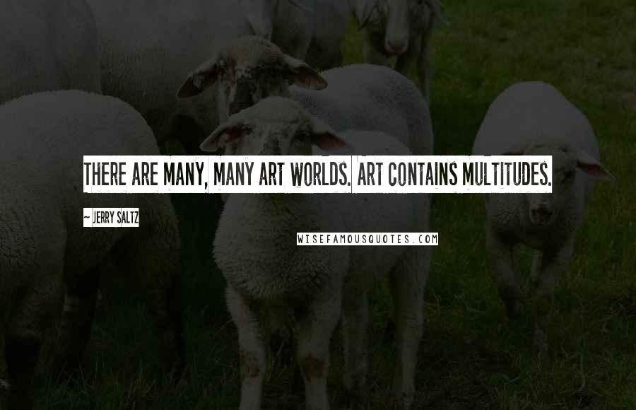 Jerry Saltz Quotes: There are many, many art worlds. Art contains multitudes.