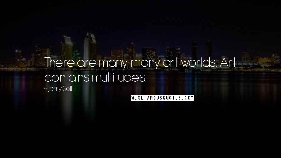 Jerry Saltz Quotes: There are many, many art worlds. Art contains multitudes.