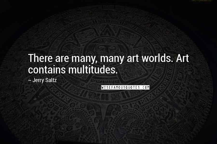 Jerry Saltz Quotes: There are many, many art worlds. Art contains multitudes.