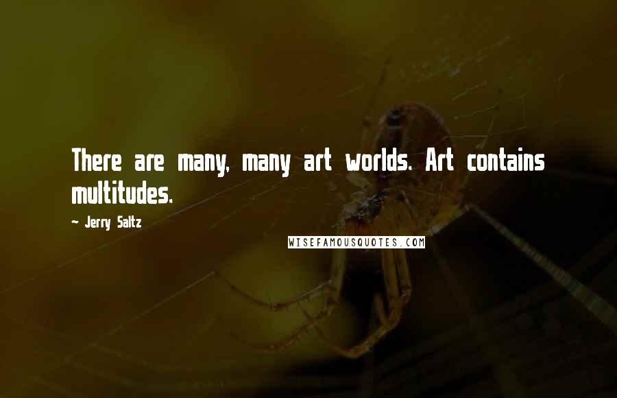 Jerry Saltz Quotes: There are many, many art worlds. Art contains multitudes.