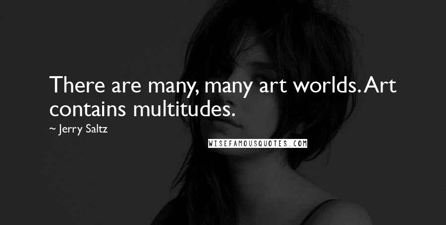 Jerry Saltz Quotes: There are many, many art worlds. Art contains multitudes.