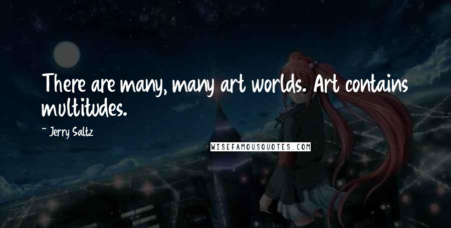 Jerry Saltz Quotes: There are many, many art worlds. Art contains multitudes.