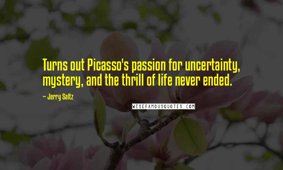 Jerry Saltz Quotes: Turns out Picasso's passion for uncertainty, mystery, and the thrill of life never ended.