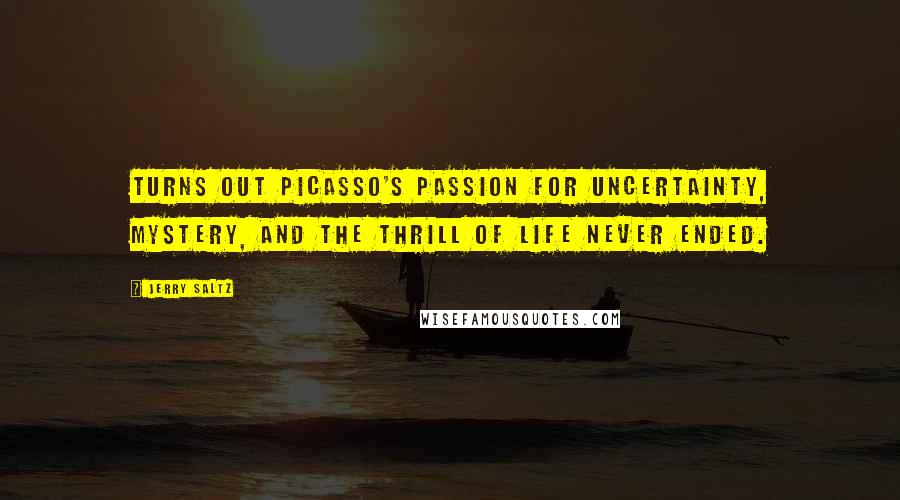 Jerry Saltz Quotes: Turns out Picasso's passion for uncertainty, mystery, and the thrill of life never ended.