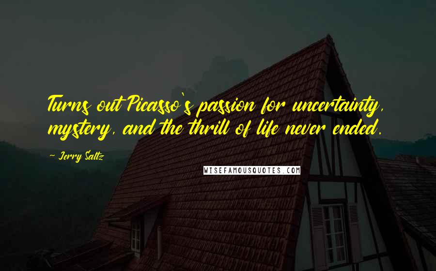 Jerry Saltz Quotes: Turns out Picasso's passion for uncertainty, mystery, and the thrill of life never ended.