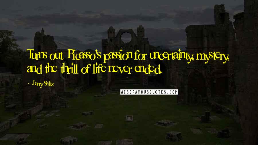 Jerry Saltz Quotes: Turns out Picasso's passion for uncertainty, mystery, and the thrill of life never ended.