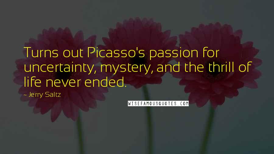 Jerry Saltz Quotes: Turns out Picasso's passion for uncertainty, mystery, and the thrill of life never ended.