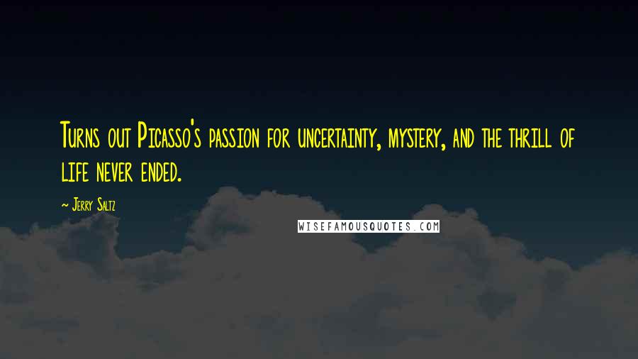 Jerry Saltz Quotes: Turns out Picasso's passion for uncertainty, mystery, and the thrill of life never ended.