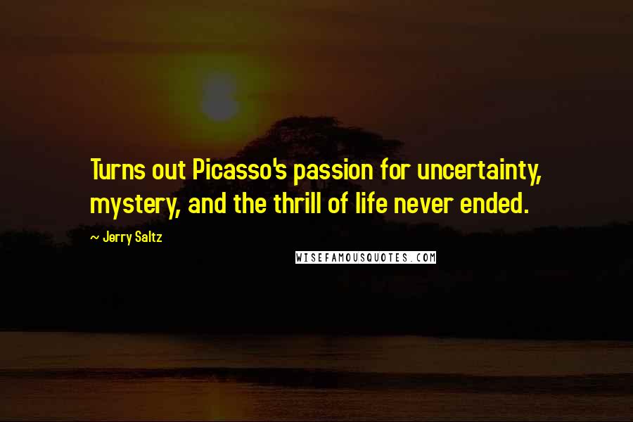 Jerry Saltz Quotes: Turns out Picasso's passion for uncertainty, mystery, and the thrill of life never ended.