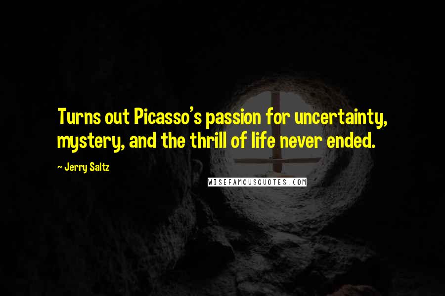 Jerry Saltz Quotes: Turns out Picasso's passion for uncertainty, mystery, and the thrill of life never ended.