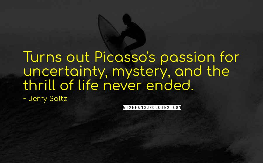 Jerry Saltz Quotes: Turns out Picasso's passion for uncertainty, mystery, and the thrill of life never ended.