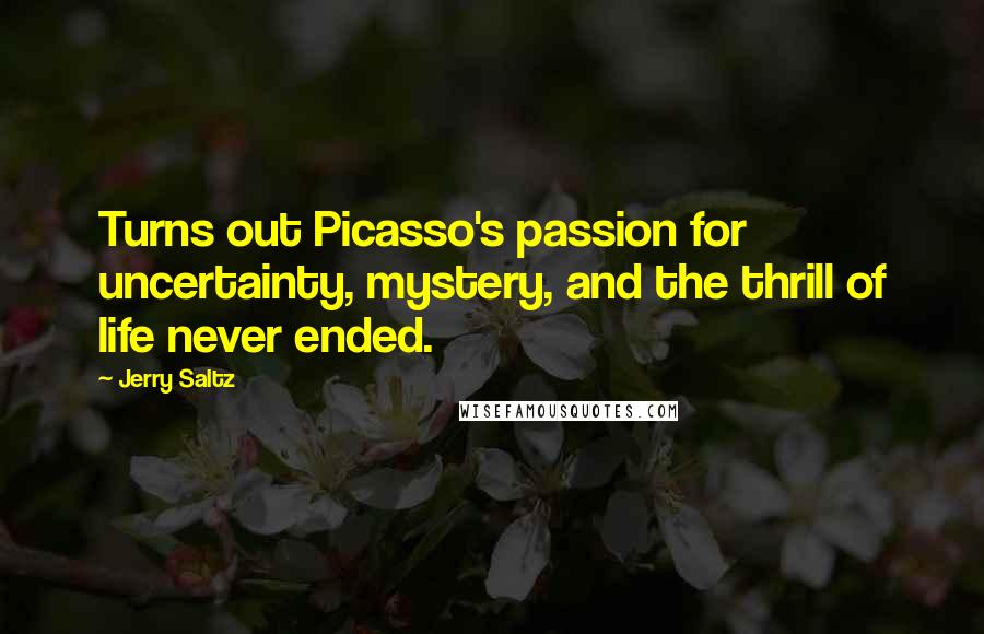 Jerry Saltz Quotes: Turns out Picasso's passion for uncertainty, mystery, and the thrill of life never ended.