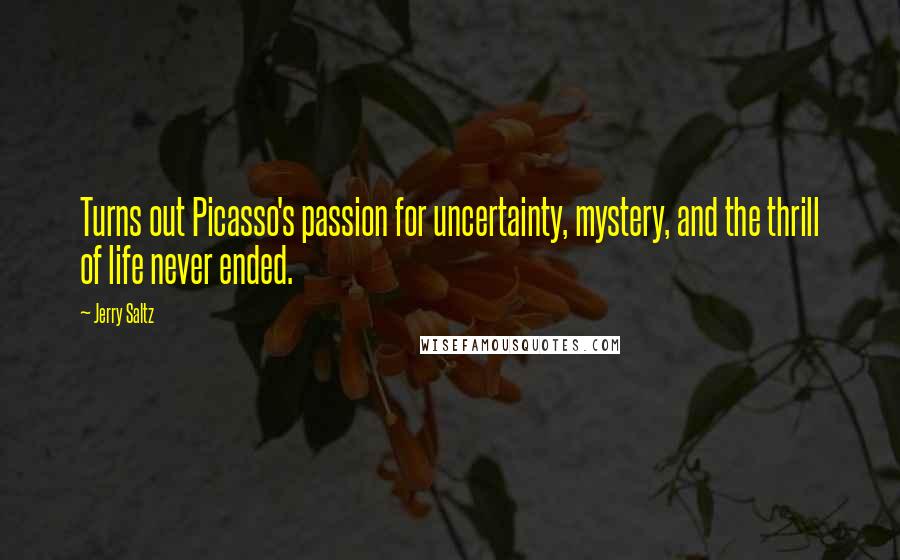 Jerry Saltz Quotes: Turns out Picasso's passion for uncertainty, mystery, and the thrill of life never ended.