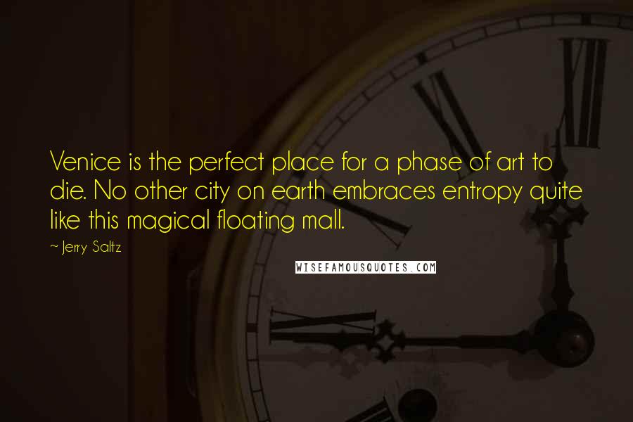 Jerry Saltz Quotes: Venice is the perfect place for a phase of art to die. No other city on earth embraces entropy quite like this magical floating mall.