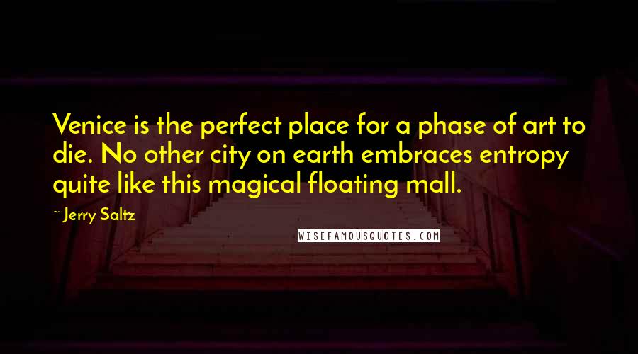 Jerry Saltz Quotes: Venice is the perfect place for a phase of art to die. No other city on earth embraces entropy quite like this magical floating mall.