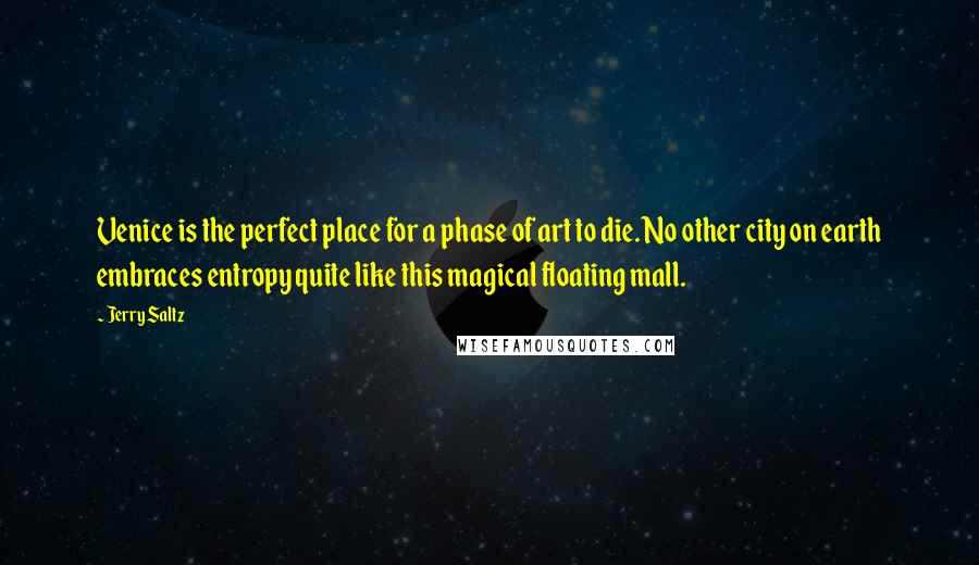 Jerry Saltz Quotes: Venice is the perfect place for a phase of art to die. No other city on earth embraces entropy quite like this magical floating mall.