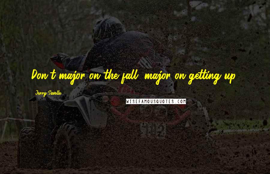 Jerry Savelle Quotes: Don't major on the fall, major on getting up!