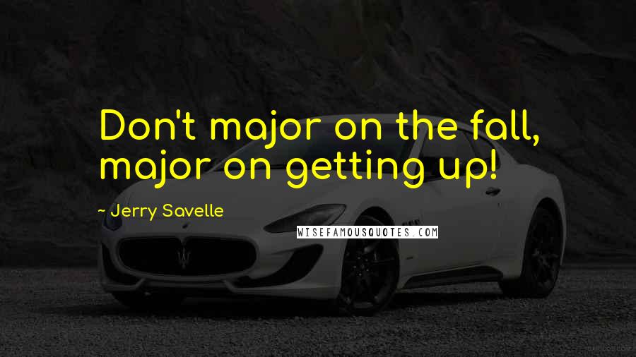 Jerry Savelle Quotes: Don't major on the fall, major on getting up!