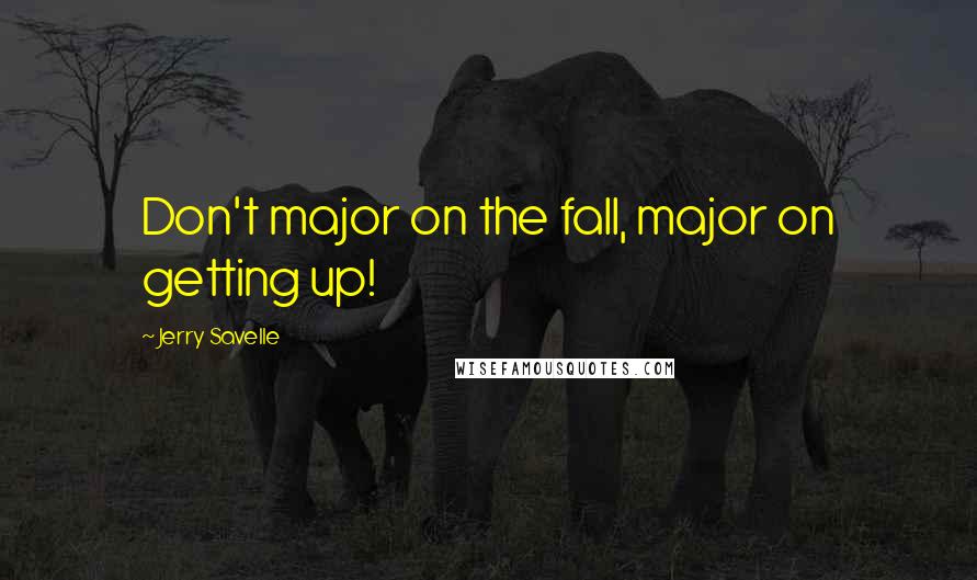 Jerry Savelle Quotes: Don't major on the fall, major on getting up!