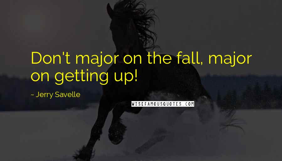 Jerry Savelle Quotes: Don't major on the fall, major on getting up!
