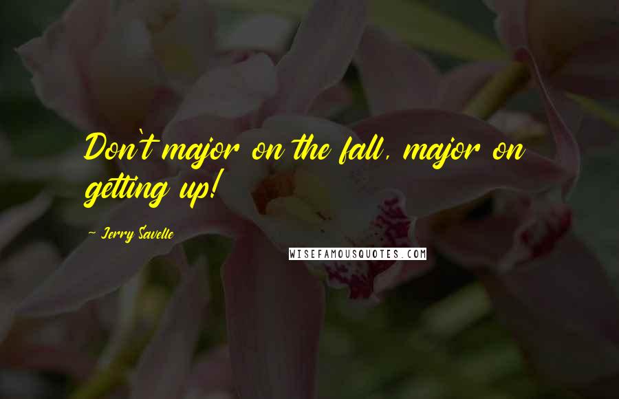 Jerry Savelle Quotes: Don't major on the fall, major on getting up!