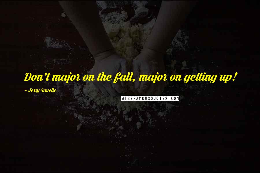 Jerry Savelle Quotes: Don't major on the fall, major on getting up!