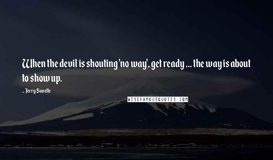 Jerry Savelle Quotes: When the devil is shouting 'no way', get ready ... the way is about to show up.