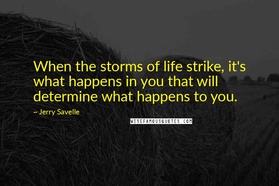 Jerry Savelle Quotes: When the storms of life strike, it's what happens in you that will determine what happens to you.