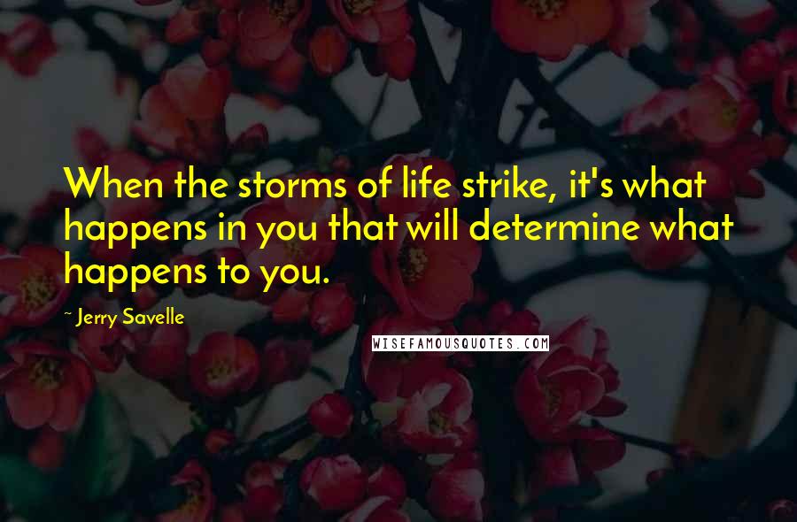 Jerry Savelle Quotes: When the storms of life strike, it's what happens in you that will determine what happens to you.