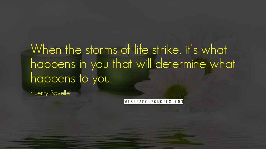 Jerry Savelle Quotes: When the storms of life strike, it's what happens in you that will determine what happens to you.